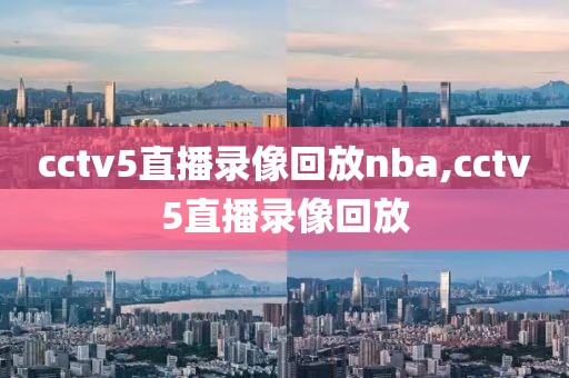 cctv5直播录像回放nba,cctv5直播录像回放