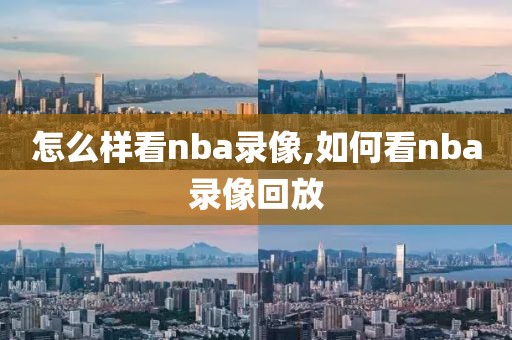 怎么样看nba录像,如何看nba录像回放