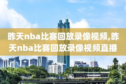 昨天nba比赛回放录像视频,昨天nba比赛回放录像视频直播