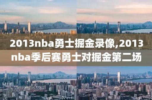 2013nba勇士掘金录像,2013nba季后赛勇士对掘金第二场