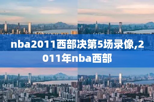 nba2011西部决第5场录像,2011年nba西部