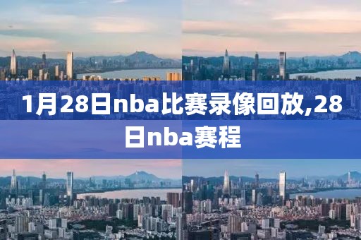 1月28日nba比赛录像回放,28日nba赛程