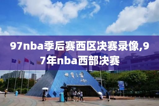 97nba季后赛西区决赛录像,97年nba西部决赛
