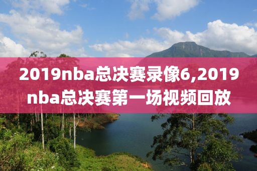 2019nba总决赛录像6,2019nba总决赛第一场视频回放