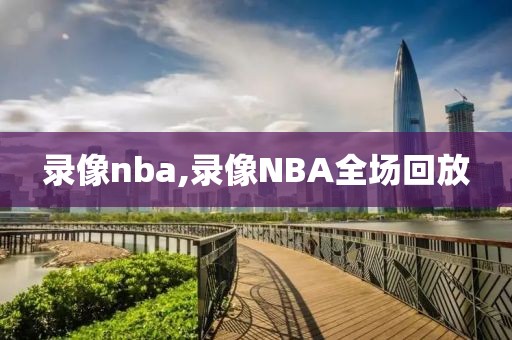 录像nba,录像NBA全场回放