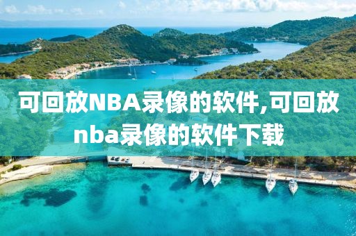 可回放NBA录像的软件,可回放nba录像的软件下载