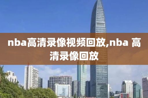nba高清录像视频回放,nba 高清录像回放