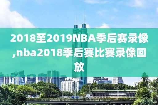2018至2019NBA季后赛录像,nba2018季后赛比赛录像回放