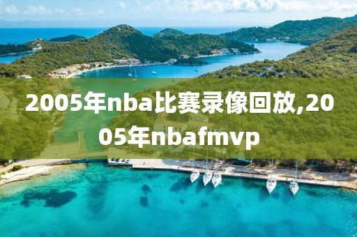 2005年nba比赛录像回放,2005年nbafmvp