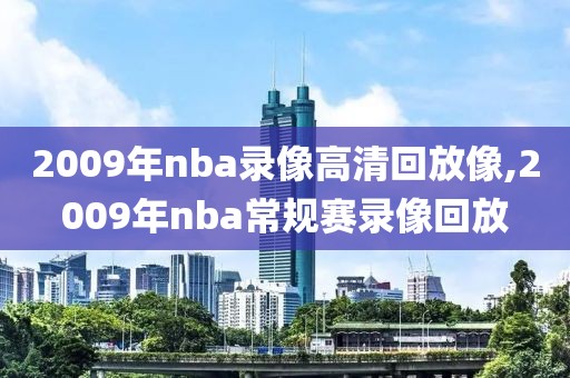 2009年nba录像高清回放像,2009年nba常规赛录像回放