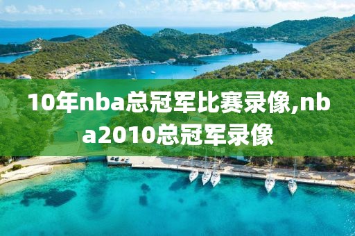 10年nba总冠军比赛录像,nba2010总冠军录像