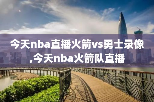 今天nba直播火箭vs勇士录像,今天nba火箭队直播