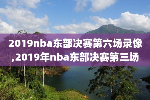 2019nba东部决赛第六场录像,2019年nba东部决赛第三场