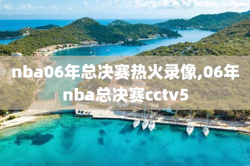 nba06年总决赛热火录像,06年nba总决赛cctv5