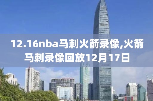 12.16nba马刺火箭录像,火箭马刺录像回放12月17日