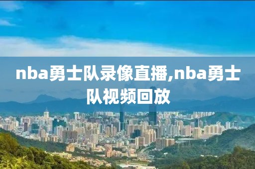 nba勇士队录像直播,nba勇士队视频回放