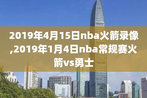 2019年4月15日nba火箭录像,2019年1月4日nba常规赛火箭vs勇士