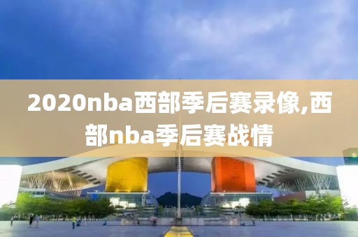 2020nba西部季后赛录像,西部nba季后赛战情