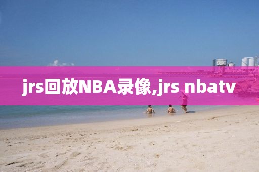 jrs回放NBA录像,jrs nbatv
