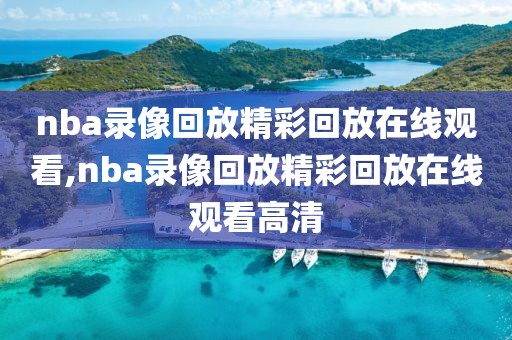 nba录像回放精彩回放在线观看,nba录像回放精彩回放在线观看高清