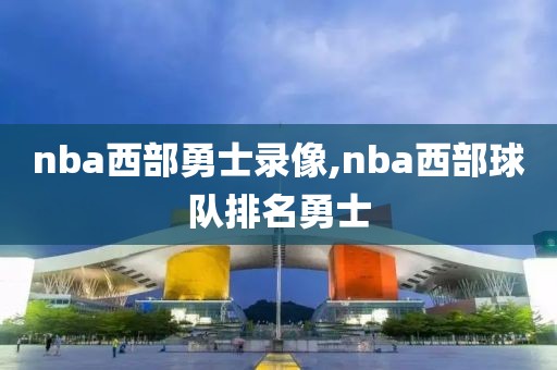 nba西部勇士录像,nba西部球队排名勇士