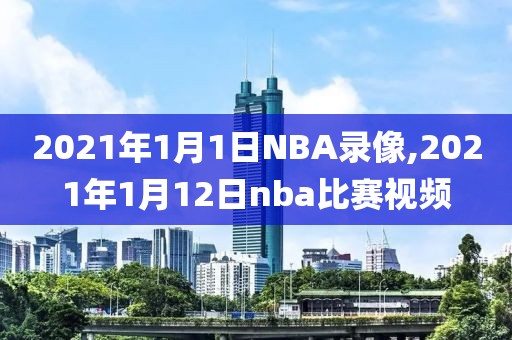 2021年1月1日NBA录像,2021年1月12日nba比赛视频
