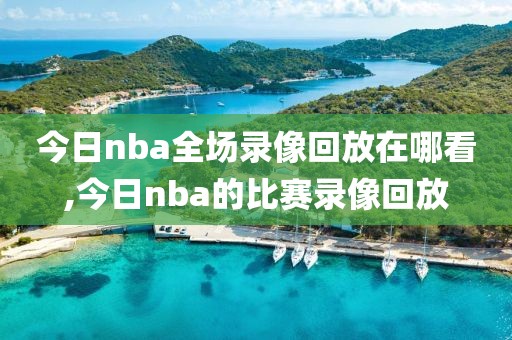 今日nba全场录像回放在哪看,今日nba的比赛录像回放