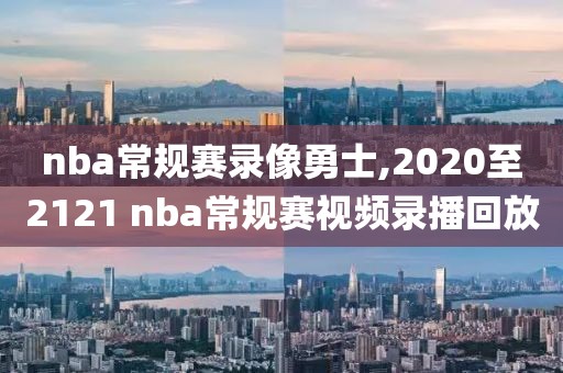 nba常规赛录像勇士,2020至2121 nba常规赛视频录播回放