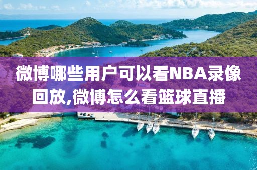 微博哪些用户可以看NBA录像回放,微博怎么看篮球直播