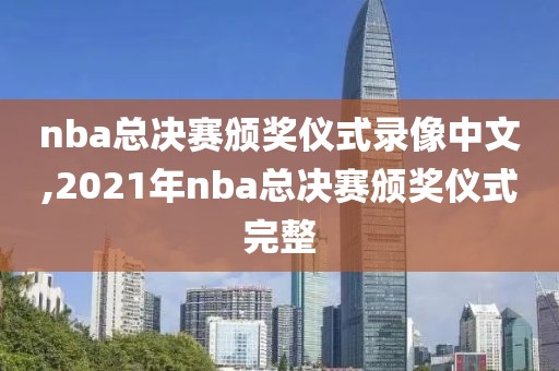 nba总决赛颁奖仪式录像中文,2021年nba总决赛颁奖仪式完整