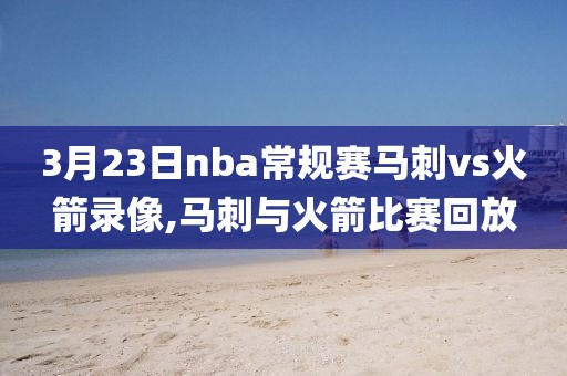 3月23日nba常规赛马刺vs火箭录像,马刺与火箭比赛回放