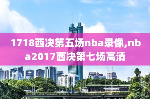 1718西决第五场nba录像,nba2017西决第七场高清