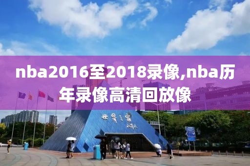 nba2016至2018录像,nba历年录像高清回放像