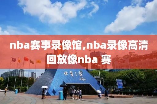 nba赛事录像馆,nba录像高清回放像nba 赛