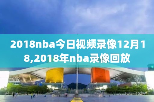 2018nba今日视频录像12月18,2018年nba录像回放