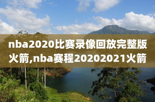 nba2020比赛录像回放完整版火箭,nba赛程20202021火箭