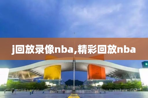 j回放录像nba,精彩回放nba