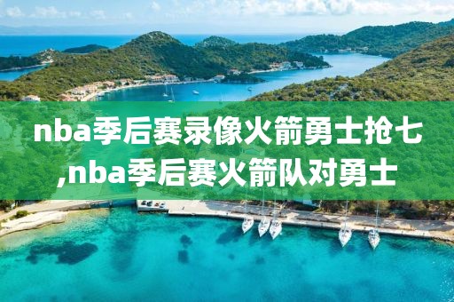 nba季后赛录像火箭勇士抢七,nba季后赛火箭队对勇士