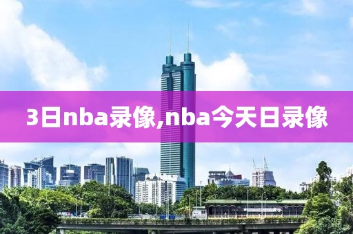 3日nba录像,nba今天日录像