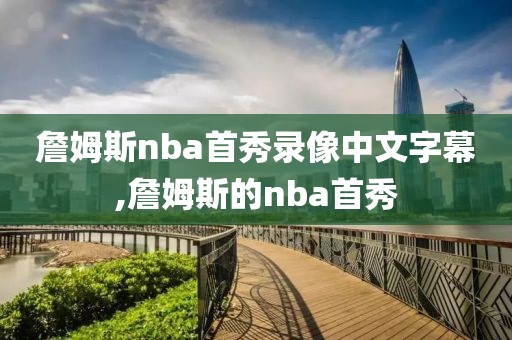 詹姆斯nba首秀录像中文字幕,詹姆斯的nba首秀