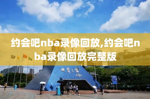 约会吧nba录像回放,约会吧nba录像回放完整版