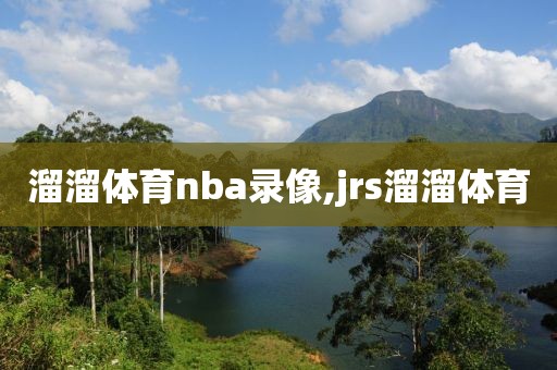 溜溜体育nba录像,jrs溜溜体育