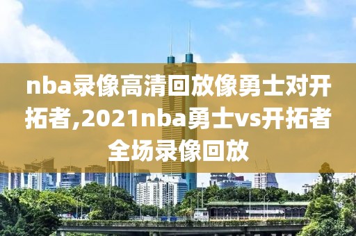 nba录像高清回放像勇士对开拓者,2021nba勇士vs开拓者全场录像回放