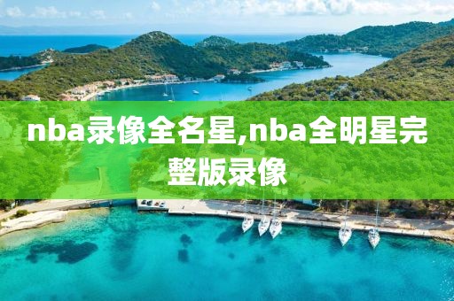 nba录像全名星,nba全明星完整版录像