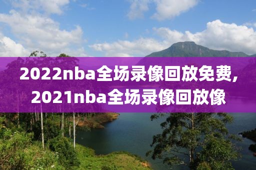 2022nba全场录像回放免费,2021nba全场录像回放像