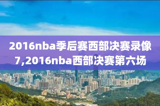 2016nba季后赛西部决赛录像7,2016nba西部决赛第六场