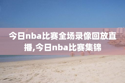 今日nba比赛全场录像回放直播,今日nba比赛集锦