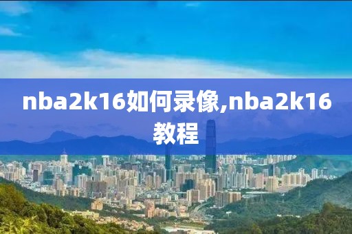 nba2k16如何录像,nba2k16教程
