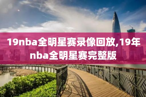 19nba全明星赛录像回放,19年nba全明星赛完整版