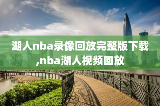 湖人nba录像回放完整版下载,nba湖人视频回放